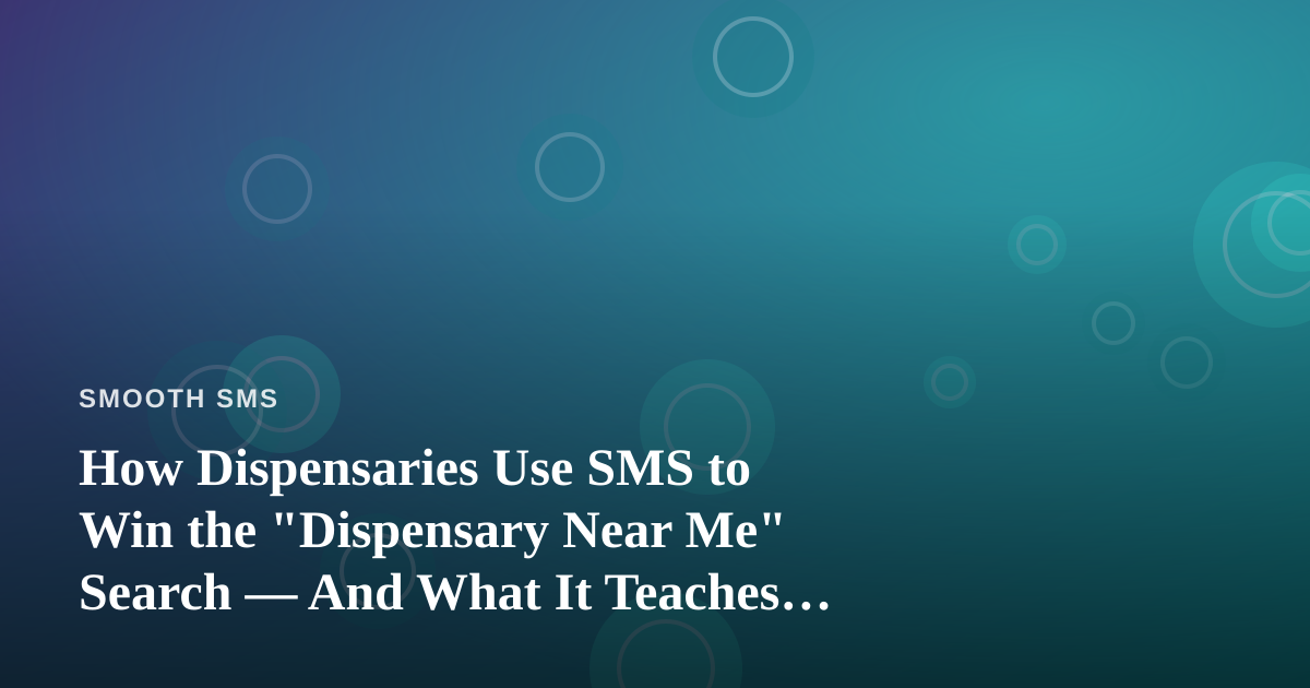 How Dispensaries Use SMS to Win the “Dispensary Near Me” Search — And What It Teaches Every Business