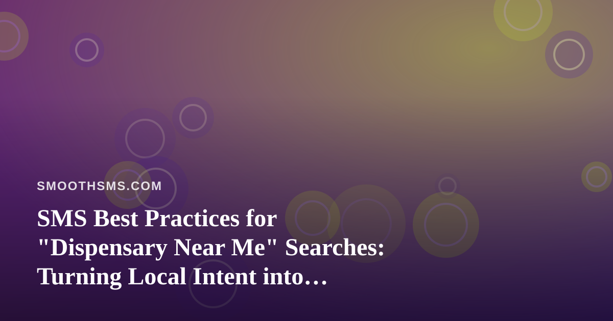 SMS Best Practices for “Dispensary Near Me” Searches: Turning Local Intent into Loyal Texting Subscribers