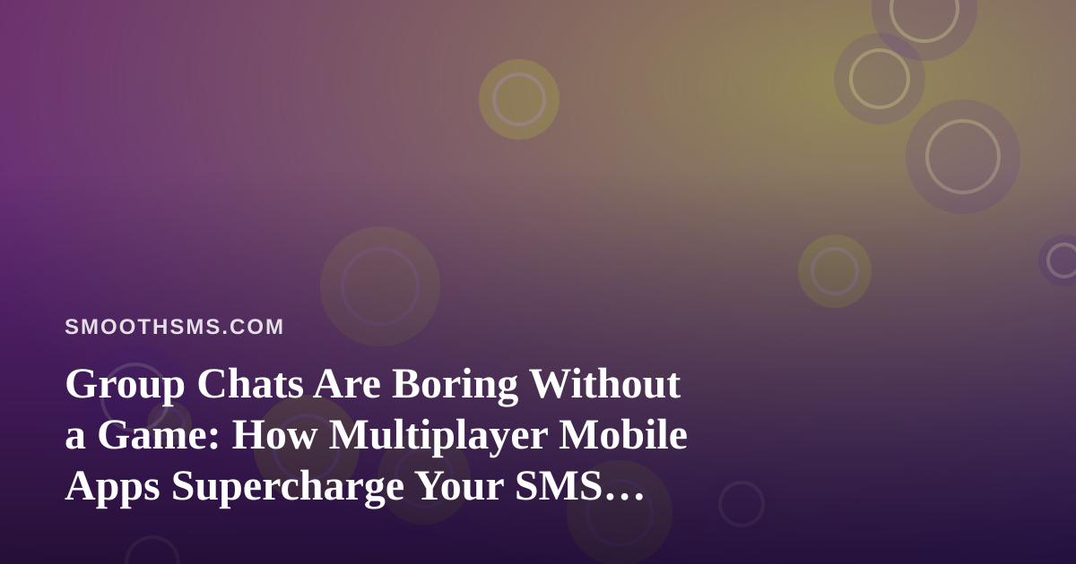 Group Chats Are Boring Without a Game: How Multiplayer Mobile Apps Supercharge Your SMS Threads