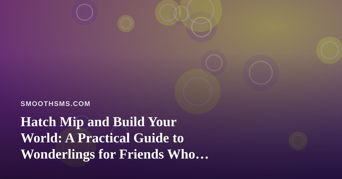 Hatch Mip and Build Your World: A Practical Guide to Wonderlings for Friends Who Text