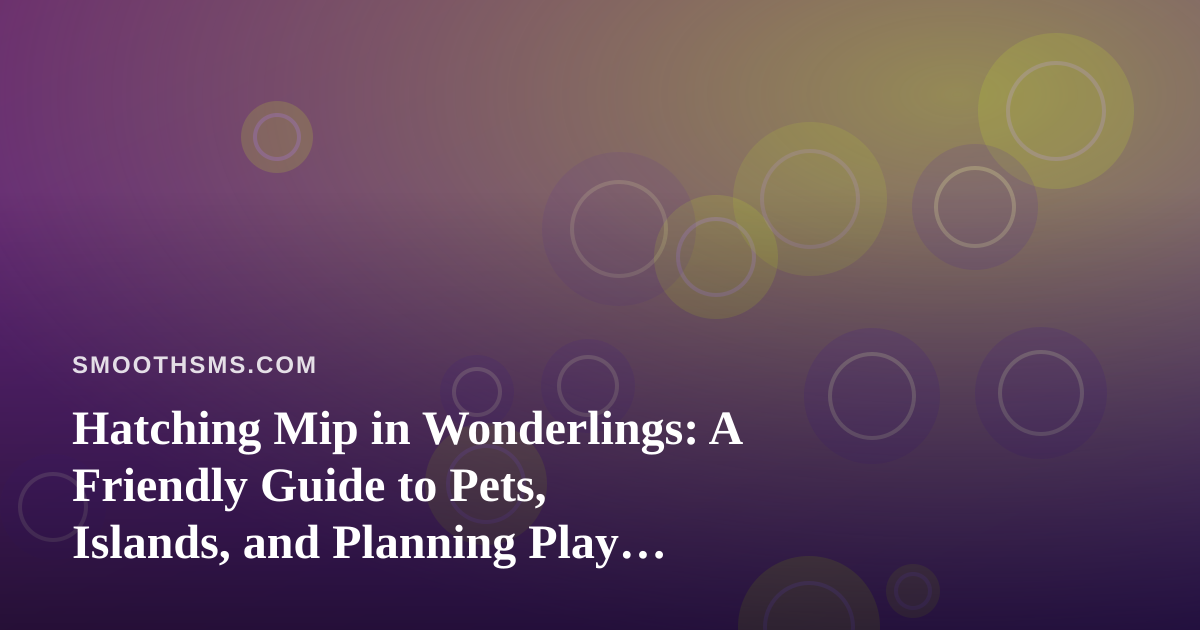 Hatching Mip in Wonderlings: A Friendly Guide to Pets, Islands, and Planning Play with Friends
