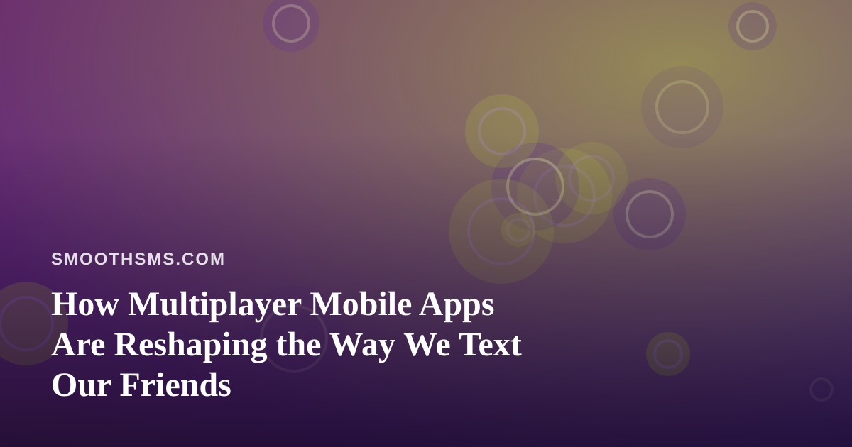 How Multiplayer Mobile Apps Are Reshaping the Way We Text Our Friends