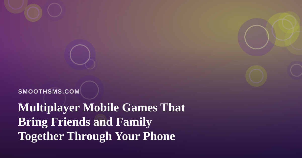 Multiplayer Mobile Games That Bring Friends and Family Together Through Your Phone