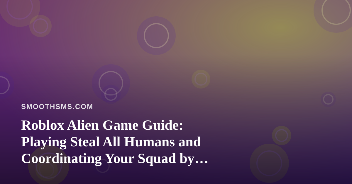 Roblox Alien Game Guide: Playing Steal All Humans and Coordinating Your Squad by Text